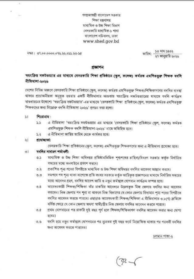 বেসরকারি শিক্ষা প্রতিষ্ঠানের এমপিওভুক্ত শিক্ষকদের দীর্ঘদিনের প্রতীক্ষার অবসান ঘটিয়ে সরকার'স্বয়ংক্রিয় সফটওয়্যার এর মাধ্যমে শিক্ষক বদলি নীতিমালা-২০২৬' জারি করেছে। এর মাধ্যমে এখন থেকে স্বচ্ছ ও স্বয়ংক্রিয় প্রক্রিয়ায় স্কুল-কলেজের এমপিওভুক্ত শিক্ষকরা বদলির সুযোগ পাবেন। মাধ্যমিক ও উচ্চ শিক্ষা বিভাগ থেকে জারি করা এই নীতিমালা অবিলম্বে কার্যকর হবে বলে জানানো হয়েছে।আবেদনের সাধারণ শর্তাবলী
নতুন নীতিমালা অনুযায়ী, শিক্ষকদের বদলি প্রক্রিয়াটি সম্পূর্ণ অনলাইনে পরিচালিত হবে। প্রধান শর্তগুলো হলো:চাকরির বয়স: প্রথম যোগদানের পর অন্তত ২ বছর পূর্ণ হলে একজন শিক্ষক বদলির আবেদন করতে পারবেন।বদলির সীমা: একজন শিক্ষক তার পুরো কর্মজীবনে সর্বোচ্চ ৩ বার বদলি হওয়ার সুযোগ পাবেন।পরবর্তী বদলি: একবার বদলি হওয়ার পর নতুন কর্মস্থলে কমপক্ষে ২ বছর কর্মরত থাকার পর পুনরায় আবেদনের সুযোগ মিলবে।নিজ জেলায় অগ্রাধিকার: আবেদনকারী শিক্ষক তার চাকরির আবেদনে উল্লিখিত নিজ জেলায় বদলির জন্য প্রথম অগ্রাধিকার পাবেন। নিজ জেলায় পদ শূন্য না থাকলে নিজ বিভাগের যেকোনো জেলায় অথবা স্বামী/স্ত্রীর নিজ জেলায় আবেদনের সুযোগ থাকবে।অগ্রাধিকারের মানদণ্ড
একটি শূন্য পদের বিপরীতে একাধিক আবেদনকারী থাকলে স্বয়ংক্রিয়ভাবে সফটওয়্যারের মাধ্যমে অগ্রাধিকার নির্ধারণ করা হবে। এক্ষেত্রে চারটি প্রধান বিষয় বিবেচনা করা হবে: ১. নারী আবেদনকারী: নারী শিক্ষকদের বিশেষ গুরুত্ব দেওয়া হবে। ২. দূরত্ব: বর্তমান কর্মস্থল থেকে কাঙ্ক্ষিত স্থানের দূরত্ব বিবেচনা করা হবে (দূরত্ব পরিমাপে জনপ্রশাসন মন্ত্রণালয়ের মডেল অনুসরণ করা হবে)। ৩. স্বামী/স্ত্রীর কর্মস্থল: স্বামী বা স্ত্রী যদি সরকারি/আধা-সরকারি/স্বায়ত্তশাসিত বা এমপিওভুক্ত প্রতিষ্ঠানে কর্মরত থাকেন, তবে সেই এলাকাটিকে অগ্রাধিকার দেওয়া হবে। ৪. জ্যেষ্ঠতা: সর্বশেষ জনবল কাঠামো ও এমপিও নীতিমালা অনুযায়ী জ্যেষ্ঠতা গণনা করা হবে।বদলির সময়সীমা ও প্রক্রিয়া
মাধ্যমিক ও উচ্চ শিক্ষা অধিদপ্তর প্রতি বছর নির্দিষ্ট সময়ে অনলাইনে শূন্য পদের তালিকা প্রকাশ করে আবেদন আহ্বান করবে।বদলির আদেশ জারির পর সংশ্লিষ্ট প্রতিষ্ঠান প্রধানকে ২০ কর্মদিবসের মধ্যে বদলিকৃত শিক্ষকের অবমুক্তি নিশ্চিত করতে হবে।অবমুক্ত হওয়ার পরবর্তী ৫ থেকে ১০ দিনের মধ্যে নতুন কর্মস্থলে যোগদান করতে হবে।আর্থিক ও অন্যান্য সুবিধা
বদলিকৃত শিক্ষকদের ইনডেক্স নম্বর অনলাইনে পূর্বের প্রতিষ্ঠান থেকে নতুন প্রতিষ্ঠানে স্থানান্তরিত হবে। বদলির ফলে শিক্ষকদের এমপিও এবং অন্যান্য আর্থিক সুবিধাদি ও জ্যেষ্ঠতার ধারাবাহিকতা আগের মতোই বজায় থাকবে। তবে বদলির কারণে কোনো ধরনের টিএ/ডিএ ভাতা প্রদান করা হবে না।রহিতকরণ ও বিশেষ ক্ষমতা
এই নীতিমালা জারির সাথে সাথে এর আগে ১৯ ডিসেম্বর ২০২৪ তারিখে জারিকৃত বদলি নীতিমালাটি বাতিল বা রহিত করা হয়েছে। শিক্ষা মন্ত্রণালয় প্রয়োজন মনে করলে যেকোনো সময় এই নীতিমালার পরিবর্তন বা পরিমার্জন করতে পারবে।
