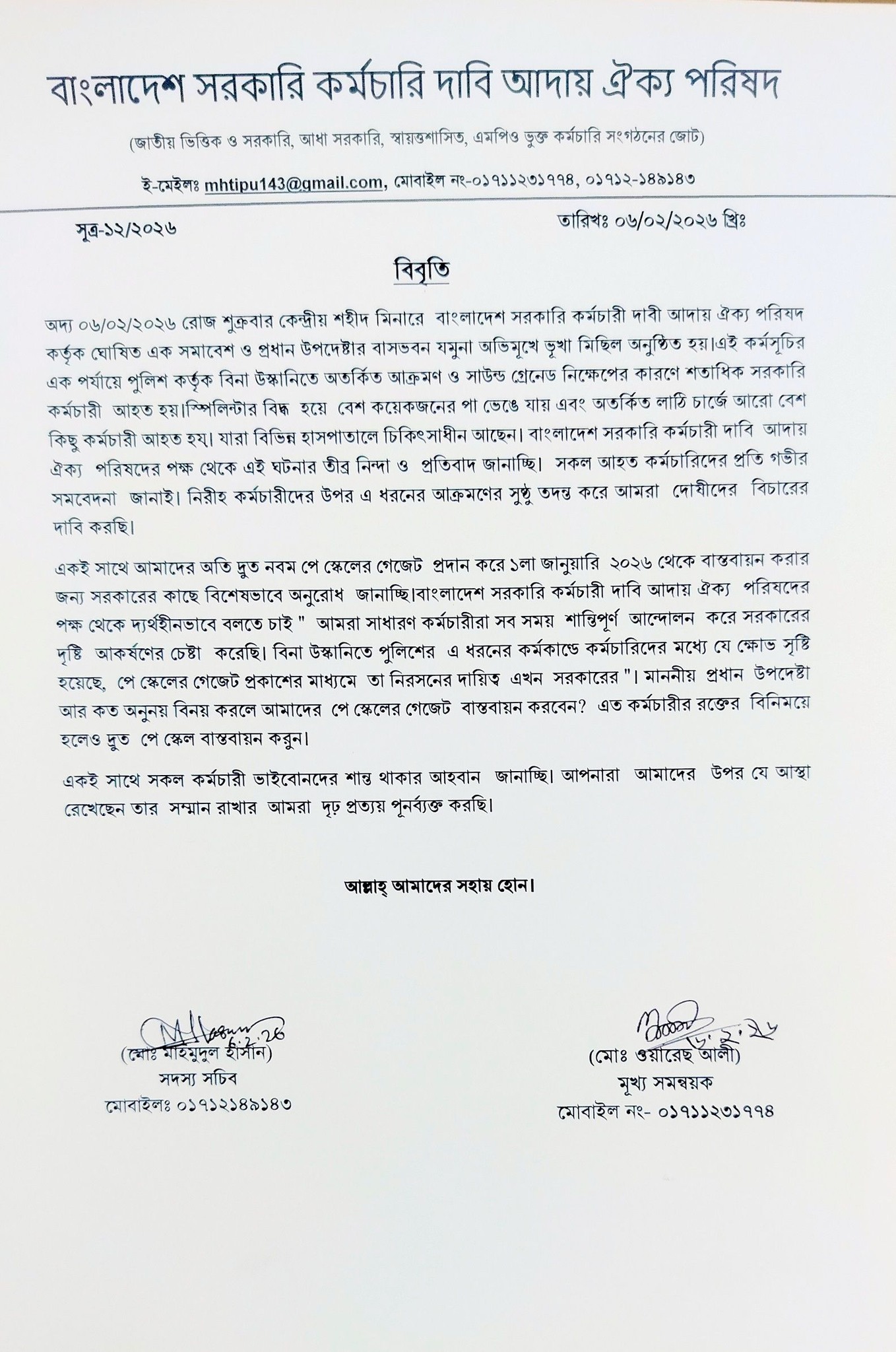 নবম পে স্কেলের গেজেট প্রকাশ ও বাস্তবায়নের দাবিতে গতকাল শুক্রবার রাজধানীর শাহবাগ ও প্রধান উপদেষ্টার বাসভবন 'যমুনা'র সামনে সরকারি কর্মচারীদের শান্তিপূর্ণ কর্মসূচিতে পুলিশের ন্যাক্কারজনক হামলার তীব্র নিন্দা ও প্রতিবাদ জানিয়েছে বাংলাদেশ সরকারি কর্মচারী দাবি আদায় ঐক্য পরিষদ। আজ এক সাংগঠনিক বিবৃতিতে পরিষদ এই ঘটনাকে "ইতিহাসের কালো অধ্যায়" হিসেবে অভিহিত করে অবিলম্বে হামলাকারীদের শাস্তি ও দাবি আদায়ের আল্টিমেটাম দিয়েছে।আন্দোলনের পটভূমি ও হামলার বিবরণ
উল্লেখ্য, গতকাল সকাল ৯টা থেকে হাজার হাজার সরকারি কর্মচারী কেন্দ্রীয় শহীদ মিনারে সমবেত হন। সেখান থেকে তারা মিছিল নিয়ে প্রধান উপদেষ্টার বাসভবন অভিমুখে রওনা হলে শাহবাগ ও হোটেল ইন্টারকন্টিনেন্টাল সংলগ্ন এলাকায় পুলিশি বাধার মুখে পড়েন। প্রত্যক্ষদর্শী ও সংগঠন সূত্রে জানা যায়, পুলিশ সাউন্ড গ্রেনেড, জলকামান এবং বেধড়ক লাঠিচার্জ করে মিছিলটি ছত্রভঙ্গ করে দেয়। এতে আব্দুল হান্নান, জয় দাস, আব্দুল আউয়ালসহ অন্তত ১৫ জন কর্মচারী গুরুতর আহত হয়ে ঢাকা মেডিকেল কলেজ হাসপাতালে চিকিৎসাধীন রয়েছেন।ঐক্য পরিষদের বিবৃতিতে যা বলা হয়েছে
বিবৃতিতে পরিষদের মুখ্য সমন্বয়ক ওয়াহেদ আলী এবং অন্যান্য নেতৃবৃন্দ বলেন:"আমরা শান্তিপূর্ণভাবে আমাদের ন্যায্য অধিকারের দাবি জানাচ্ছিলাম। কিন্তু প্রশাসন যে কায়দায় নিরীহ কর্মচারীদের ওপর বলপ্রয়োগ করেছে, তা অত্যন্ত দুঃখজনক ও ন্যাক্কারজনক। প্রজাতন্ত্রের কর্মচারীদের রক্ত রাজপথে ঝরিয়ে কোনো দাবি ধামাচাপা দেওয়া যাবে না।"বিবৃতিতে সংগঠনের পক্ষ থেকে মূলত ৪টি গুরুত্বপূর্ণ পয়েন্ট তুলে ধরা হয়েছে: ১. হামলার বিচার: শান্তিপূর্ণ আন্দোলনে যারা লাঠিচার্জের নির্দেশ দিয়েছে এবং যারা হামলা চালিয়েছে, তাদের বিরুদ্ধে বিভাগীয় ব্যবস্থা নিতে হবে। ২. গ্রেপ্তারকৃতদের মুক্তি: মিছিল থেকে আটককৃত কর্মচারীদের অবিলম্বে বিনাশর্তে মুক্তি দিতে হবে। ৩. গেজেট প্রকাশ: ৩১ জানুয়ারির মধ্যে নবম পে স্কেলের গেজেট প্রকাশের প্রতিশ্রুতি থাকলেও সরকার তা লঙ্ঘন করেছে। ১২ ফেব্রুয়ারির নির্বাচনের আগেই এই গেজেট কার্যকর করতে হবে। ৪. বেতন বৈষম্য নিরসন: ১১ থেকে ২০তম গ্রেডের কর্মচারীদের জন্য বেতন ও সুযোগ-সুবিধার যে বৈষম্য রয়েছে, তা দূর করতে হবে।পরবর্তী কর্মসূচি
ঐক্য পরিষদের পক্ষ থেকে জানানো হয়েছে, এই হামলার প্রতিবাদে এবং দাবি আদায়ের লক্ষ্যে সারাদেশে কর্মবিরতিসহ আরও কঠোর কর্মসূচি ঘোষণা করা হতে পারে। যদি দ্রুত দাবি মেনে নেওয়া না হয়, তবে সচিবালয়সহ সকল সরকারি দপ্তর অচল করে দেওয়ার হুঁশিয়ারি দিয়েছেন আন্দোলনরত নেতারা।