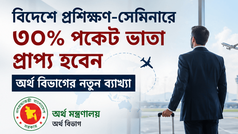 বিদেশে প্রশিক্ষণ-সেমিনারে অংশগ্রহণকারীদের জন্য ৩০ শতাংশ পকেট ভাতা