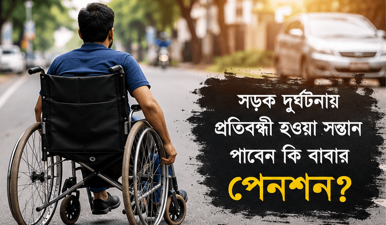 বাবার পেনশনের উত্তরাধিকারী হতে পারবেন কি সড়ক দুর্ঘটনায় প্রতিবন্ধী হওয়া সন্তান?