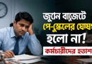 জুনে বাজেটে পে-স্কেলের প্রত্যাশা পূরণ না হওয়ায় সরকারি চাকরিজীবীদের হতাশা