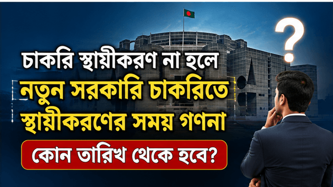 চাকরি স্থায়ীকরণ না হলে নতুন সরকারি চাকরিতে স্থায়ীকরণের সময় কোন তারিখ থেকে গণনা হবে?