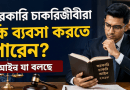 সরকারি চাকরিজীবীরা কি বৈধভাবে ব্যবসা করতে পারেন?
