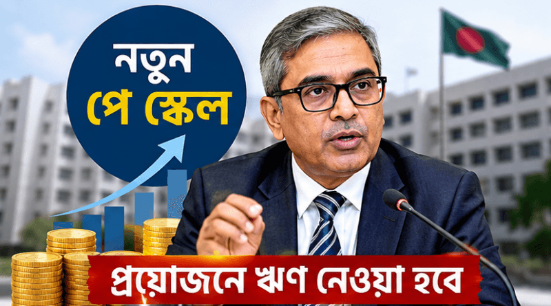 পে স্কেল বাস্তবায়নে প্রয়োজনে ঋণ নেওয়া হবে