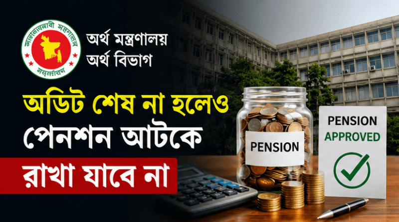 অডিট সম্পন্ন না হলেও অবসরগামী সরকারি কর্মচারীর পেনশন আটকে রাখা যাবে না