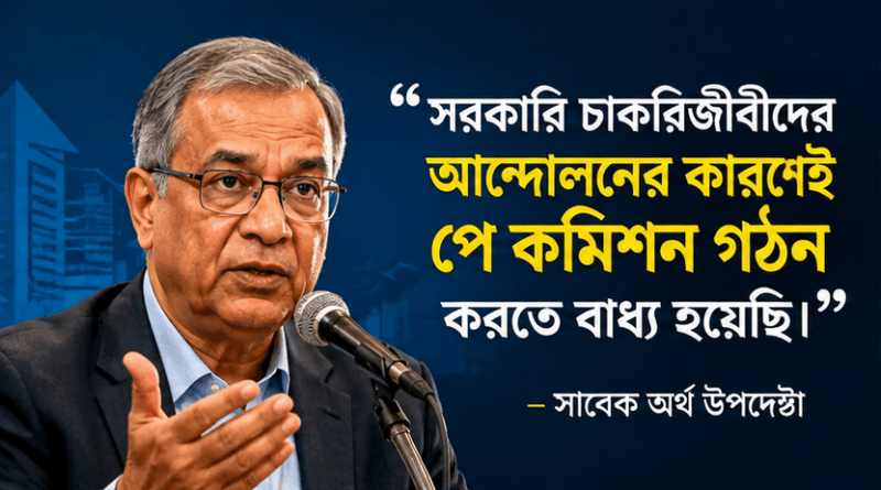 সরকারি চাকরিজীবীদের আন্দোলনের চাপে পে কমিশন, স্বীকার করলেন সাবেক অর্থ উপদেষ্টা