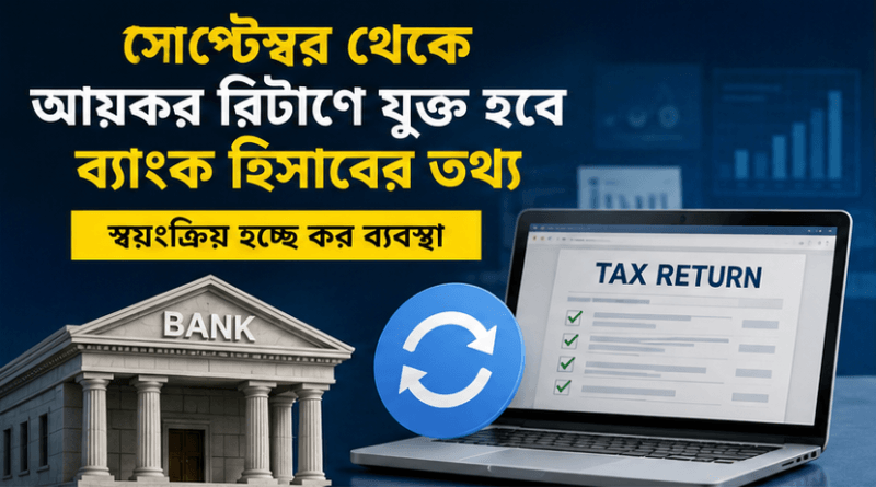 সেপ্টেম্বর থেকে আয়কর রিটার্নে স্বয়ংক্রিয়ভাবে যুক্ত হবে ব্যাংক হিসাবের তথ্য