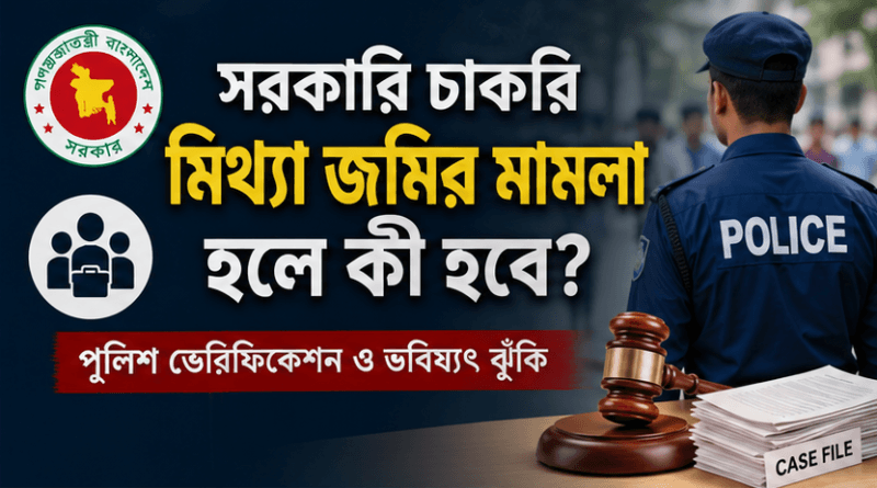 সরকারি চাকরির পুলিশ ভেরিফিকেশনে মিথ্যা জমিজমার মামলা হলে কী হবে?