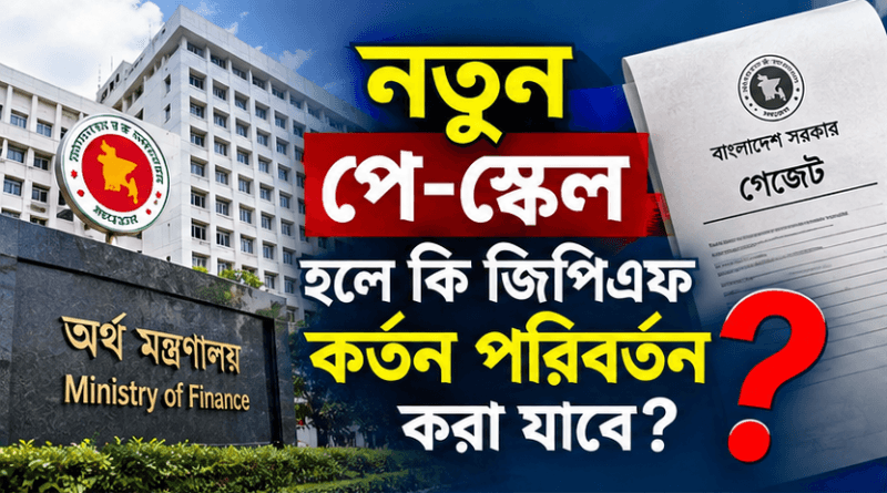 নতুন পে-স্কেল গেজেট হলে জিপিএফ কর্তন পরিবর্তনের সুযোগ থাকবে কি?