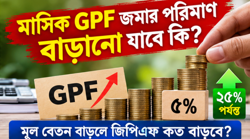 নতুন বেতন নির্ধারণের পর মাসিক জিপিএফ জমার পরিমাণ কি বাড়ানো যাবে?