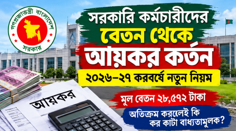 সরকারি কর্মচারীদের বেতন থেকে আয়কর কর্তন ২০২৬–২৭