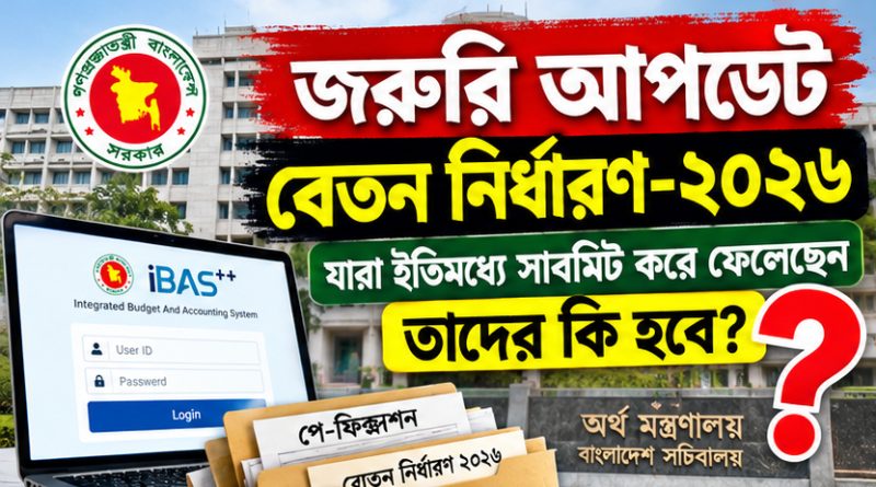 ৯ম পে-স্কেল ফিক্সেশন ২০২৬: iBAS++ পে-ফিক্সেশনে পদবি, TIN ও প্রথম কর্মস্থল নিয়ে জটিলতা—আগে সাবমিট করা কর্মচারীদের করণীয় কী?